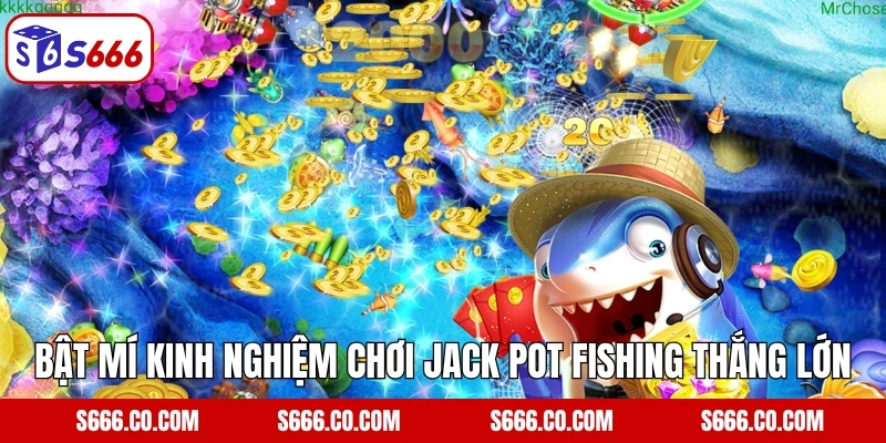 Jack Pot Fishing: Bắn Cá Kết Hợp Nổ Hũ Cực Đỉnh Tại S666 4 Bật mí kinh nghiệm chơi Jack Pot Fishing thắng lớn cho anh em
