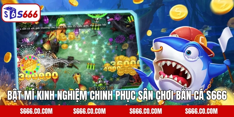 Bật mí kinh nghiệm giúp anh em chinh phục sân chơi bắn cá S666