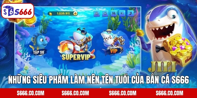 Những siêu phẩm làm nên tên tuổi của bắn cá S666