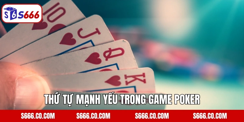 Poker - Tựa Game Casino Hấp Dẫn Hàng Đầu Tại Nhà Cái S666 3 Thứ tự mạnh yếu trong game Poker