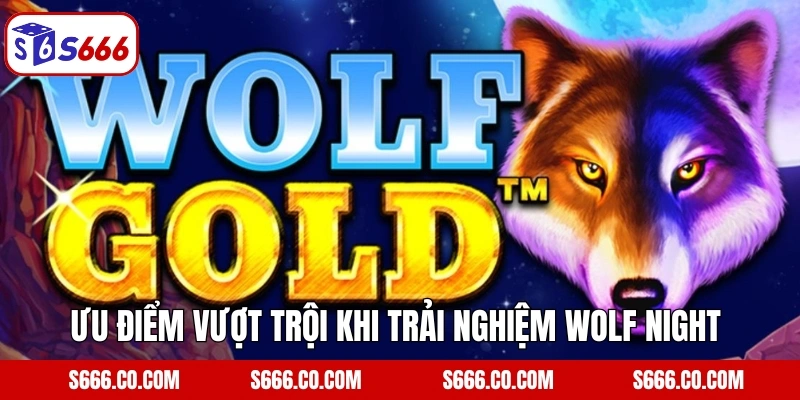 Wolf Night S666 - Game Slot Đổi Thưởng Cực Hấp Dẫn Ngày Nay 3 Ưu điểm vượt trội khi trải nghiệm Wolf Night tại nhà cái